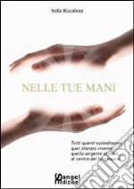 Nelle tue mani. Tutti quanti custodiscono quel silenzio vivente, quella sorgente di pace, al centro del loro essere. E-book. Formato PDF ebook