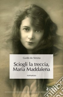 Sciogli la treccia, Maria Maddalena. E-book. Formato Mobipocket ebook di Guido Da Verona