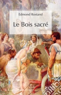 Le bois sacré. E-book. Formato EPUB ebook di Edmond Rostand