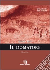 Il domatoredai pascoli alle miniere. E-book. Formato Mobipocket ebook di Alberto Secci