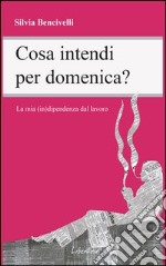 Cosa intendi per domenica? La mia (in)dipendenza dal lavoro. E-book. Formato EPUB ebook