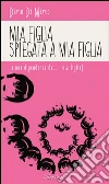 Mia figlia spiegata a mia figlia. La mia dipendenza da... mia figlia!. E-book. Formato EPUB ebook