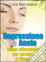 Depressione e Ansia - come affrontarle e tornare a vivere. E-book. Formato Mobipocket