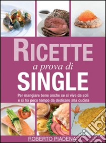 Ricette a prova di single. E-book. Formato PDF ebook di Roberto Piadena