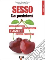 Sesso, le posizioni: Tutte le posizioni per far meglio l’amore spiegate e illustrate. E-book. Formato EPUB ebook