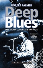 Deep Blues: Una storia musicale e culturale dal Mississippi Delta al South Side di Chicago e infine nel mondo. E-book. Formato EPUB ebook