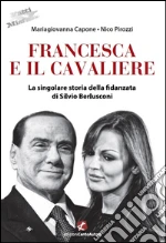 Francesca e il CavaliereLa singolare storia della fidanzata di Silvio Berlusconi. E-book. Formato EPUB