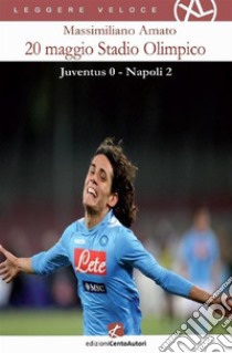 20 maggio Stadio OlimpicoJuventus 0 Napoli 2. E-book. Formato Mobipocket ebook di Massimiliano Amato