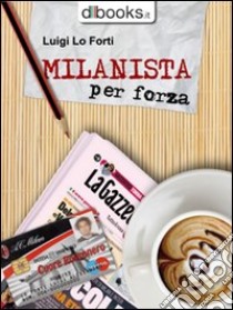Milanista per forza. E-book. Formato EPUB ebook di Luigi Lo Forti
