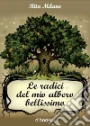 Le radici del mio albero bellissimo. E-book. Formato EPUB ebook di Rita Milano