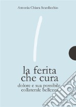 La ferita che curaDolore e sua possibile collaterale bellezza. E-book. Formato Mobipocket