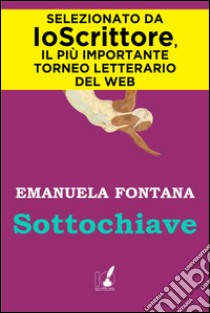 Sottochiave. E-book. Formato EPUB ebook di Emanuela Fontana