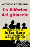 La fabbrica del ghiaccio. E-book. Formato PDF ebook di Antonio Rudilosso