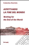 Aspettando la fine del mondo. Segni di guerra, d'amore, d'oltraggio e frutti immaginari. Ediz. italiana e inglese. E-book. Formato PDF ebook di Caterina Davinio