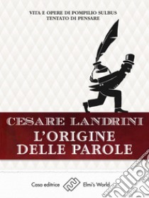 L'origine delle paroleVita e opere di Pompilius Sulbus Tentato di pensare. E-book. Formato EPUB ebook di Cesare Landrini