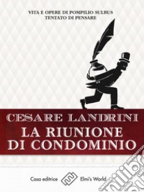 La riunione di condominioVita e opere di Pompilius Sulbus Tentato di pensare. E-book. Formato EPUB ebook di Cesare Landrini