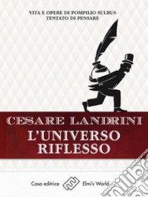 L'universo riflessoVita e opere di Pompilius Sulbus Tentato di pensare. E-book. Formato EPUB ebook di Cesare Landrini