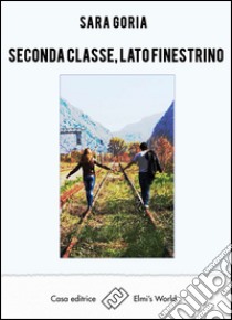 Seconda classe, lato finestrino. E-book. Formato EPUB ebook di Sara Goria