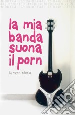 La mia banda suona il pornla vera storia. E-book. Formato EPUB