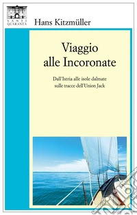 Viaggio alle IncoronateDall'Istria alle isole dalmate sulle tracce dell'Union Jack. E-book. Formato EPUB ebook