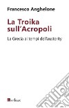 La Troika sull'Acropoli. La Grecia ai tempi dell'austerity. E-book. Formato EPUB ebook di Francesco Anghelone