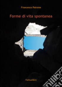 Forme di vita spontanea. E-book. Formato EPUB ebook di Francesco Patrone