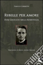 Ribelle per amore: Don Gnocchi nella Resistenza. E-book. Formato Mobipocket