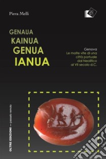 Genaua Kainua Genua IanuaGenova. Le molte vite di una città portuale dal Neolitico al VII secolo d.C.. E-book. Formato EPUB ebook di Piera Melli