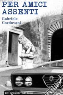 Per amici assenti. E-book. Formato Mobipocket ebook di Gabriele Cordovani