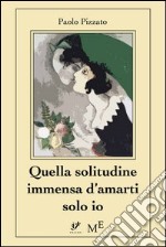 Quella solitudine immensa d’amarti solo io. E-book. Formato EPUB ebook