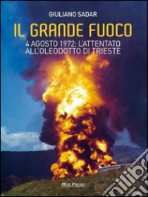Il grande fuoco: 4 agosto 1972: l’attentato all’oleodotto di Trieste. E-book. Formato PDF ebook di Giuliano Sadar