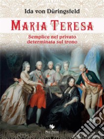 Maria TeresaSemplice nel privato, determinata sul trono. E-book. Formato PDF ebook di Ida von Düringsfeld