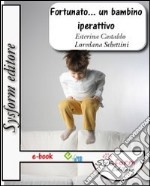 Fortunato... Un bambino iperattivo. Il disturbo da deficit dell'attenzione e iperattività. E-book. Formato EPUB ebook