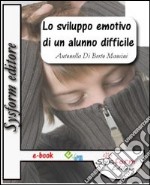 Lo sviluppo emotivo di un alunno difficile. Conoscere per gestire le difficoltà. E-book. Formato EPUB