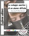 Lo sviluppo emotivo di un alunno difficile. Conoscere per gestire le difficoltà. E-book. Formato EPUB ebook