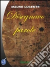 Disegnavo parole. E-book. Formato PDF ebook di Mauro Lucente