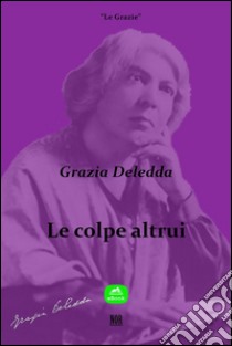 Le colpe altrui. E-book. Formato Mobipocket ebook di Grazia Deledda