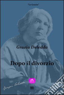 Dopo il divorzio(Naufraghi in porto). E-book. Formato Mobipocket ebook di Grazia Deledda