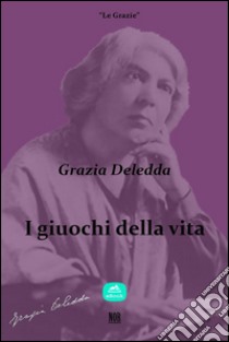 I giuochi della vita. E-book. Formato EPUB ebook di Grazia Deledda