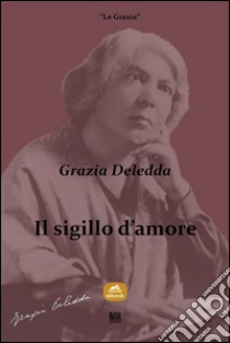 Il sigillo d'amore. E-book. Formato Mobipocket ebook di Grazia Deledda