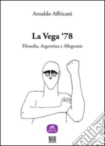 La Vega ‘78Filosofia, Argentina e Allegronis. E-book. Formato EPUB ebook di Arnaldo Affricani