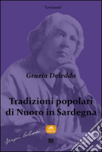 Tradizioni popolari di Nuoro in Sardegna. E-book. Formato EPUB ebook di Grazia Deledda
