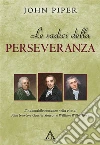 Le radici della perseveranza: L’indomabile costanza nella vita di John Newton, Charles Simeon e William Wilberforce. E-book. Formato EPUB ebook di John Piper