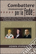 Combattere strenuamente per la fedeLa difesa della verità e il tesoro di Cristo nelle vite di Atanasio, J. Owen e J. G. Machen. E-book. Formato EPUB ebook