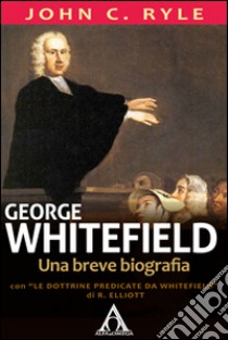 George WhitefieldUna breve biografia. E-book. Formato EPUB ebook di John C. Ryle