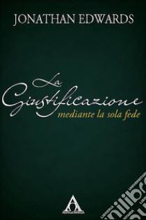 La giustificazione mediante la sola fede. E-book. Formato EPUB ebook di Jonathan Edwards