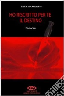 Ho riscritto per te il destino. E-book. Formato Mobipocket ebook di Luca Grandelis