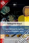 La scienza in cucina e l'arte di mangiar bene. E-book. Formato EPUB ebook di Pellegrino Artusi