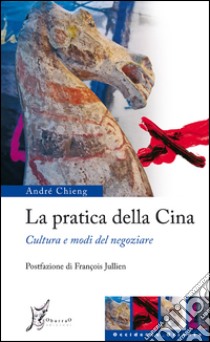 La pratica della Cina. Cultura e modi del negoziare. E-book. Formato EPUB ebook di André Chieng