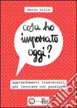 Cosa ho imparato oggi?: Apprendimenti trasversali per lavorare con passione. E-book. Formato EPUB ebook